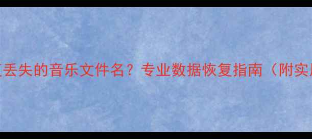 图片 如何恢复丢失的音乐文件名？专业数据恢复指南（附实用技巧）