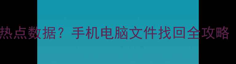 图片 如何恢复删除的热点数据？手机电脑文件找回全攻略（附免费工具）1