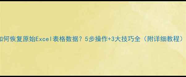 图片 如何恢复原始Excel表格数据？5步操作+3大技巧全（附详细教程）1