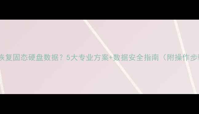 如何恢复固态硬盘数据5大专业方案数据安全指南附操作步骤