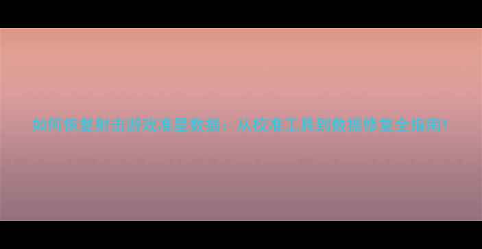 图片 如何恢复射击游戏准星数据：从校准工具到数据修复全指南1