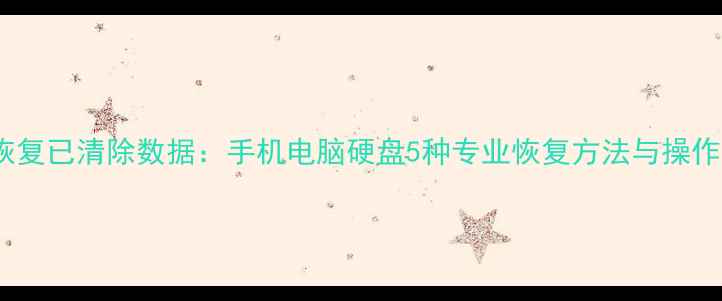 图片 如何恢复已清除数据：手机电脑硬盘5种专业恢复方法与操作指南2