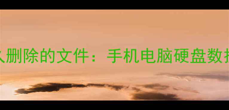 如何恢复永久删除的文件手机电脑硬盘数据修复全攻略