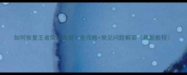 如何恢复王者荣耀数据全攻略常见问题解答最新教程