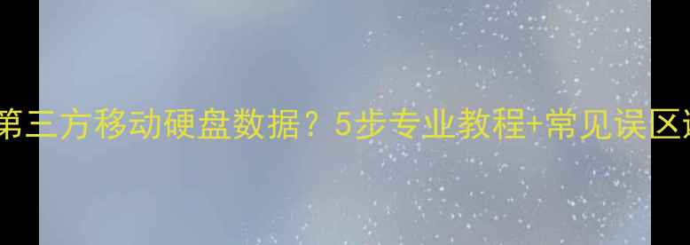 图片 如何恢复第三方移动硬盘数据？5步专业教程+常见误区避坑指南1