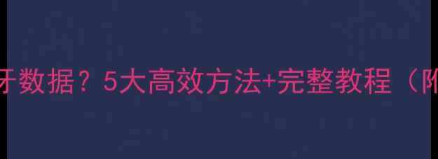 如何恢复蓝牙数据5大高效方法完整教程附修复指南