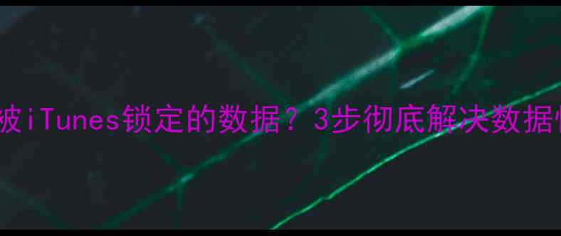 图片 如何恢复被iTunes锁定的数据？3步彻底解决数据恢复难题1