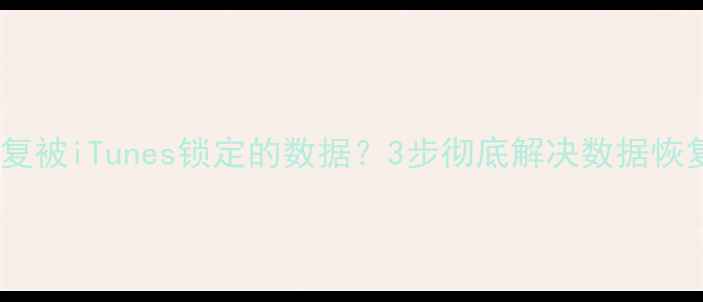图片 如何恢复被iTunes锁定的数据？3步彻底解决数据恢复难题2
