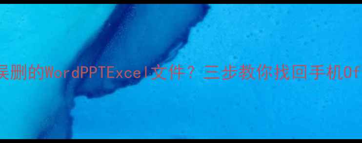 如何恢复误删的WordPPTExcel文件三步教你找回手机Office数据