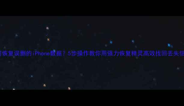 图片 如何恢复误删的iPhone数据？5步操作教你用强力恢复精灵高效找回丢失信息1