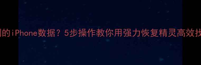 图片 如何恢复误删的iPhone数据？5步操作教你用强力恢复精灵高效找回丢失信息2