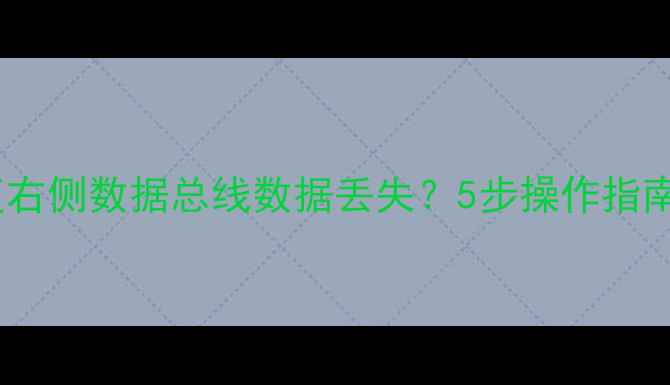 如何有效修复右侧数据总线数据丢失5步操作指南及注意事项