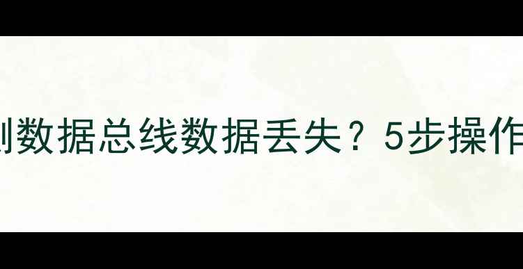 图片 如何有效修复右侧数据总线数据丢失？5步操作指南及注意事项2
