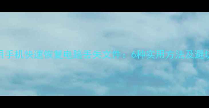 图片 如何用手机快速恢复电脑丢失文件：6种实用方法及避坑指南