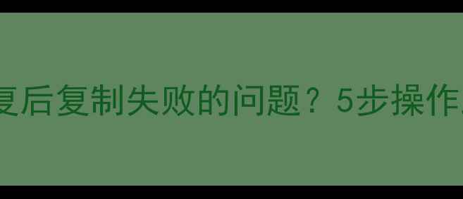 图片 如何解决DG数据恢复后复制失败的问题？5步操作助你成功导出数据1