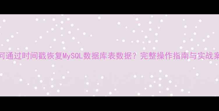 如何通过时间戳恢复MySQL数据库表数据完整操作指南与实战案例