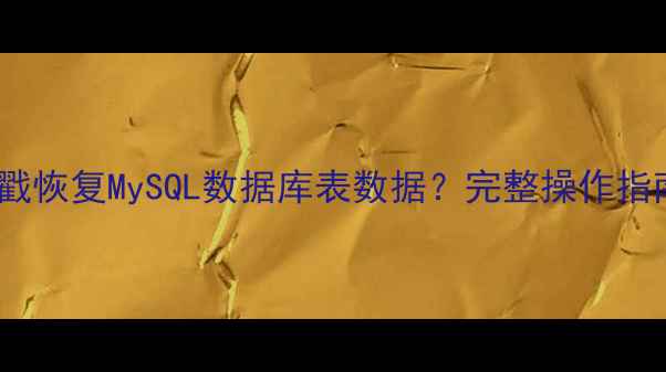 图片 如何通过时间戳恢复MySQL数据库表数据？完整操作指南与实战案例1