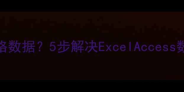图片 如何高效恢复多表格数据？5步解决ExcelAccess数据库文件丢失难题