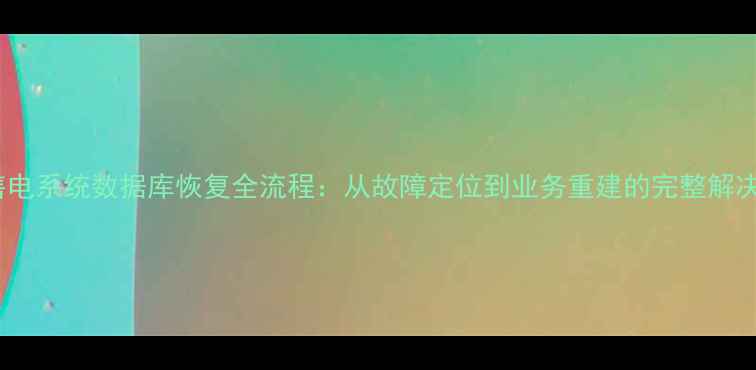 威胜售电系统数据库恢复全流程从故障定位到业务重建的完整解决方案