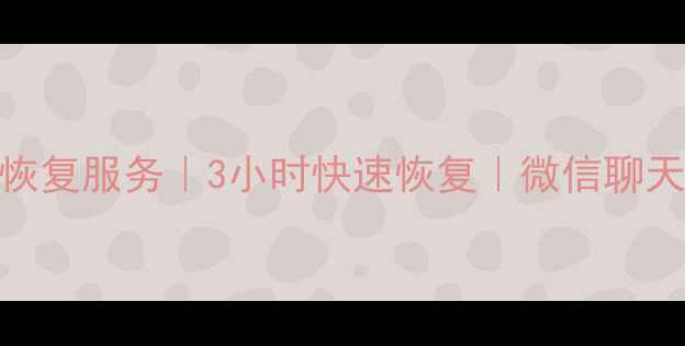 娄底专业微信数据恢复服务3小时快速恢复微信聊天记录照片一键修复