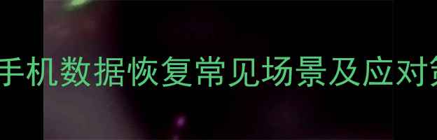 宁波手机数据恢复常见场景及应对策略
