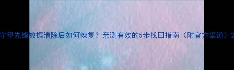 图片 守望先锋数据清除后如何恢复？亲测有效的5步找回指南（附官方渠道）2