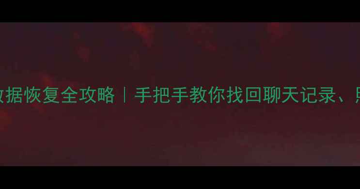 安卓18降级后数据恢复全攻略手把手教你找回聊天记录照片应用数据