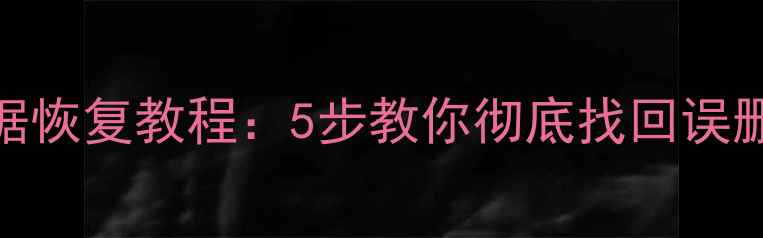 图片 安卓佳影数据恢复教程：5步教你彻底找回误删照片和视频