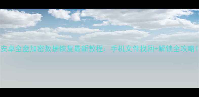 图片 安卓全盘加密数据恢复最新教程：手机文件找回+解锁全攻略1