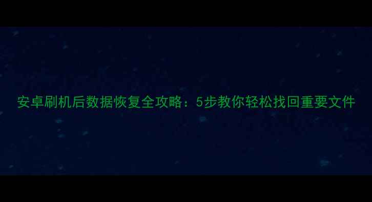 图片 安卓刷机后数据恢复全攻略：5步教你轻松找回重要文件