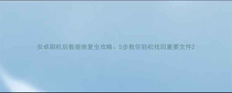 图片 安卓刷机后数据恢复全攻略：5步教你轻松找回重要文件2