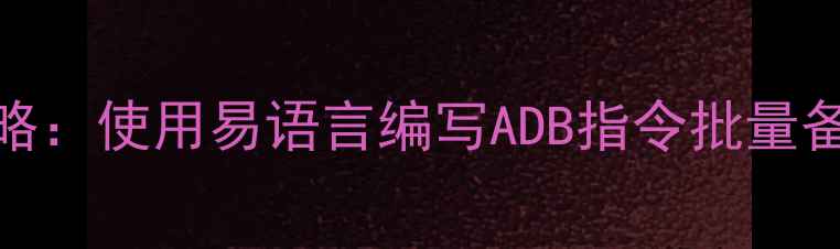 安卓应用数据恢复全攻略使用易语言编写ADB指令批量备份与恢复指定程序数据