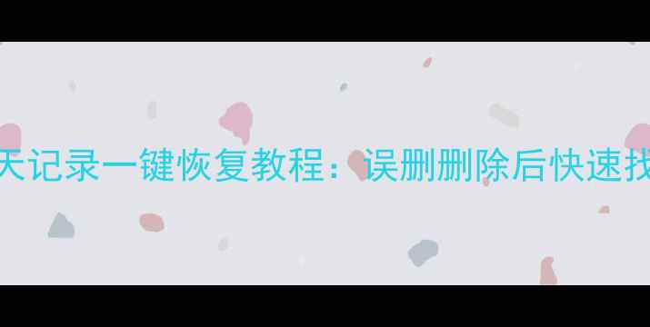 安卓微信聊天记录一键恢复教程误删删除后快速找回最新方法