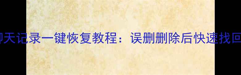 图片 安卓微信聊天记录一键恢复教程：误删删除后快速找回最新方法2