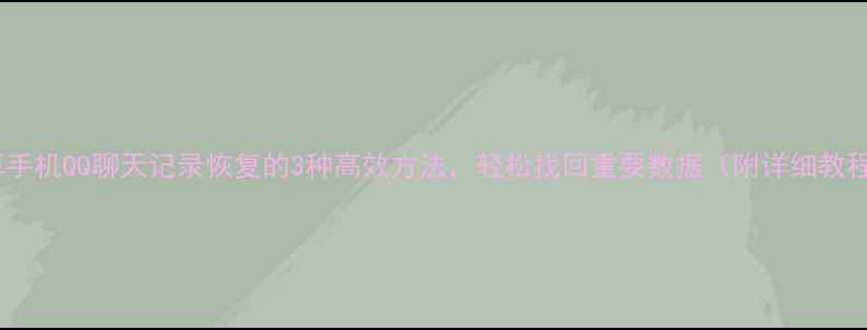 图片 安卓手机QQ聊天记录恢复的3种高效方法，轻松找回重要数据（附详细教程）1
