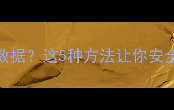 安卓手机不恢复出厂设置清除数据这5种方法让你安全删除隐私附数据恢复技巧