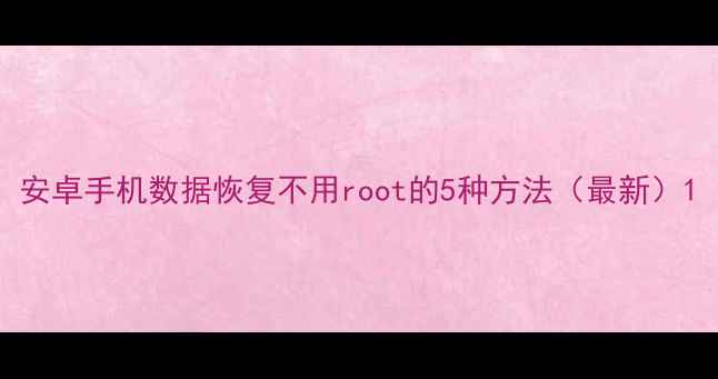 图片 安卓手机数据恢复不用root的5种方法（最新）1