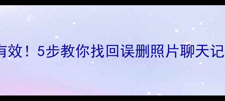 图片 安卓手机数据恢复亲测有效！5步教你找回误删照片聊天记录微信聊天（附教程）1
