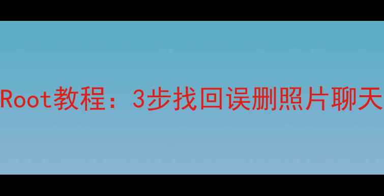 图片 安卓手机数据恢复免Root教程：3步找回误删照片聊天记录文件（最新版）