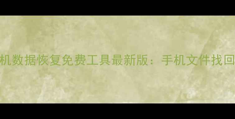 图片 安卓手机数据恢复免费工具最新版：手机文件找回全攻略
