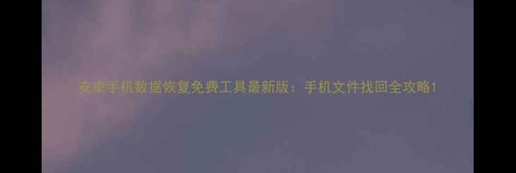 图片 安卓手机数据恢复免费工具最新版：手机文件找回全攻略1