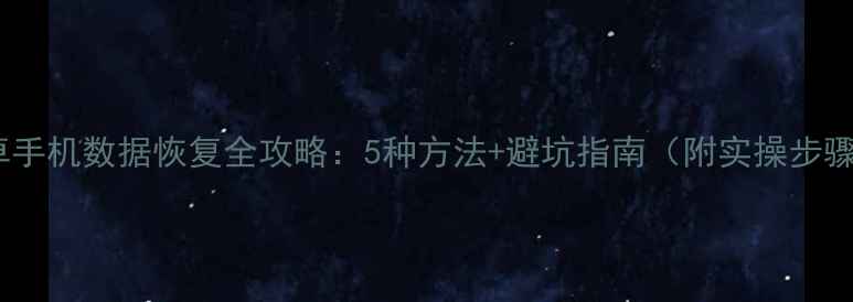 安卓手机数据恢复全攻略5种方法避坑指南附实操步骤