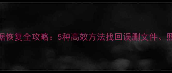 安卓手机数据恢复全攻略5种高效方法找回误删文件照片和通讯录