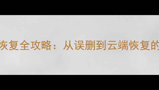 图片 安卓手机数据恢复全攻略：从误删到云端恢复的7种专业方法1