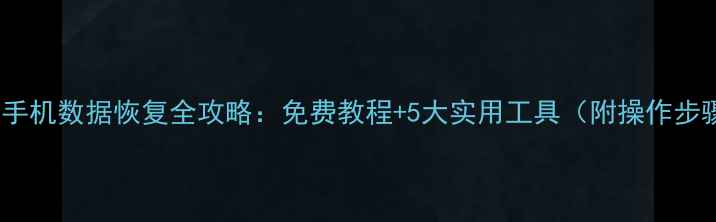 图片 安卓手机数据恢复全攻略：免费教程+5大实用工具（附操作步骤）2