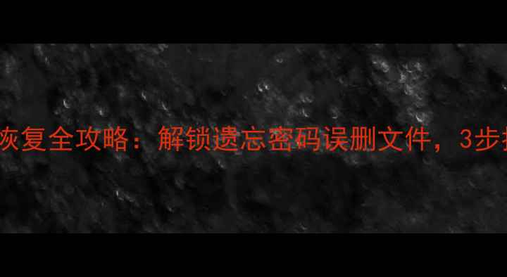安卓手机数据恢复全攻略解锁遗忘密码误删文件3步找回关键数据