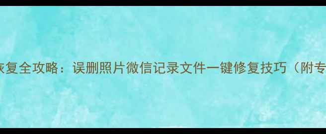 图片 安卓手机数据恢复全攻略：误删照片微信记录文件一键修复技巧（附专业工具测评）1