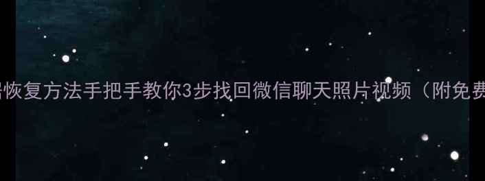 图片 安卓手机数据恢复方法手把手教你3步找回微信聊天照片视频（附免费工具推荐）2