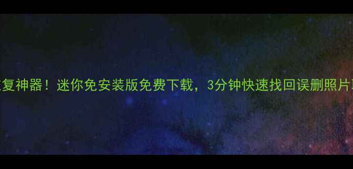 安卓手机数据恢复神器迷你免安装版免费下载3分钟快速找回误删照片联系人聊天记录