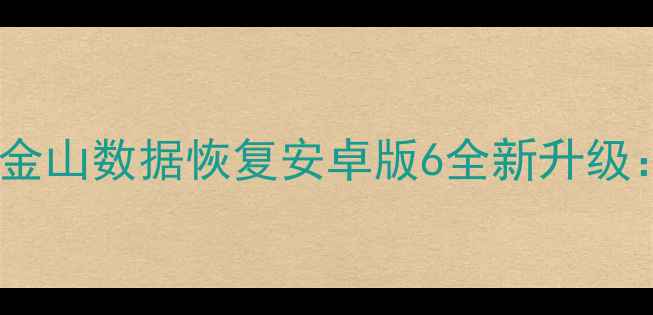 图片 安卓手机数据恢复神器！金山数据恢复安卓版6全新升级：手机文件秒恢复技巧大2